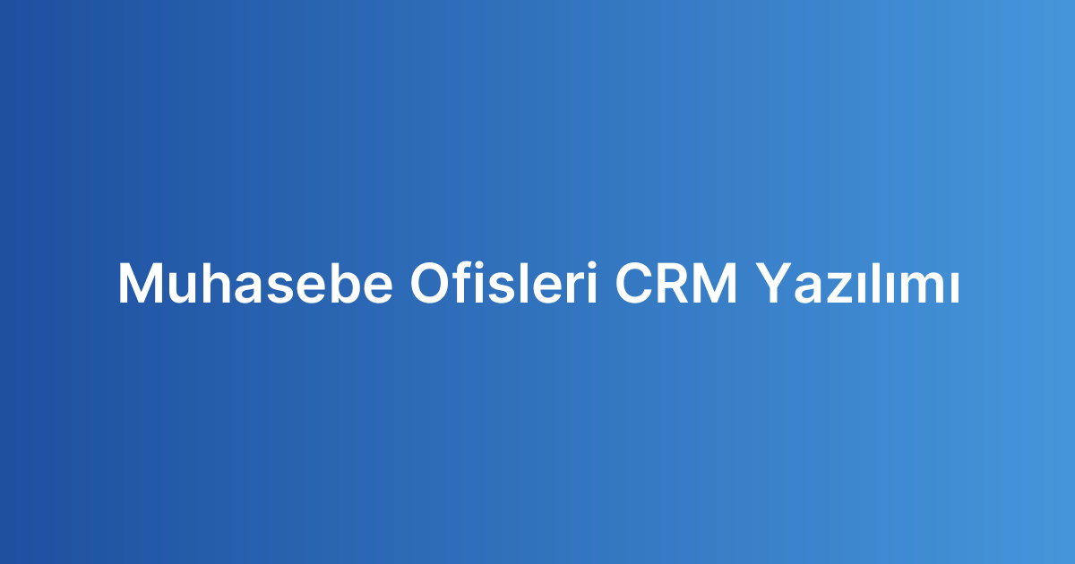 Muhasebe Ofisleri CRM Yazılımı