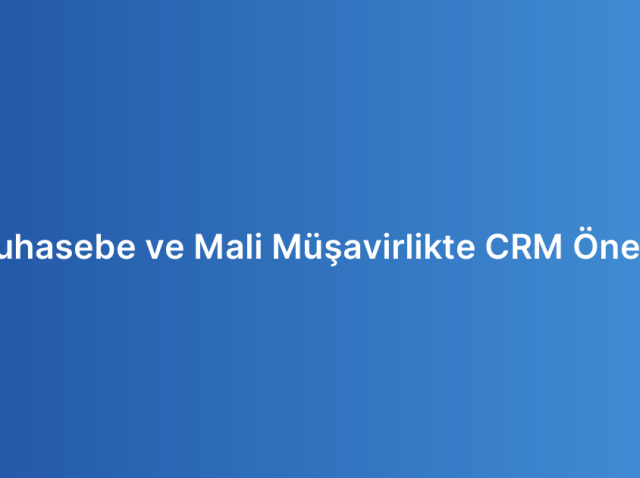 Muhasebe ve Mali Müşavirlikte CRM Önemi