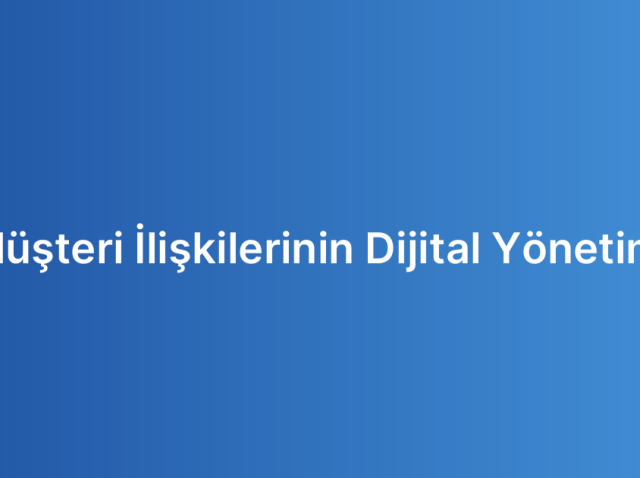 Müşteri İlişkilerinin Dijital Yönetimi