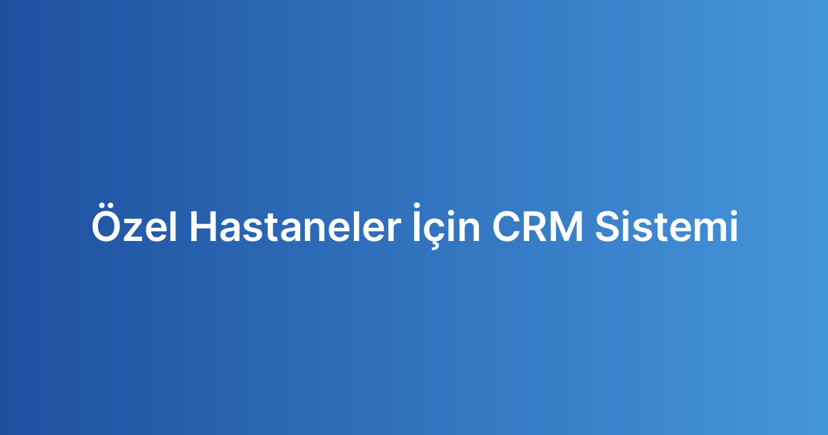 Özel Hastaneler İçin CRM Sistemi