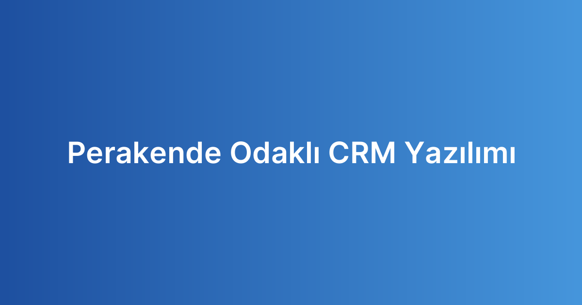 Perakende Odaklı CRM Yazılımı