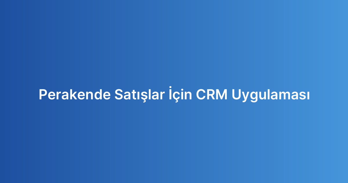 Perakende Satışlar İçin CRM Uygulaması