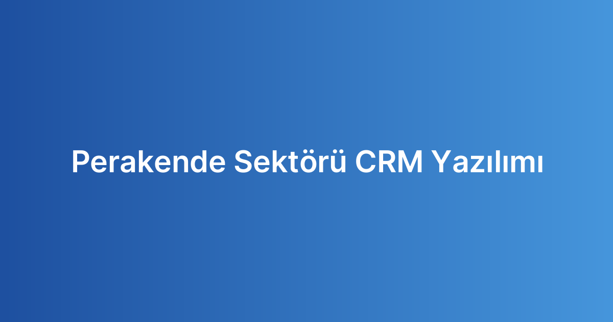 Perakende Sektörü CRM Yazılımı