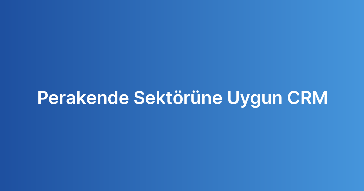 Perakende Sektörüne Uygun CRM