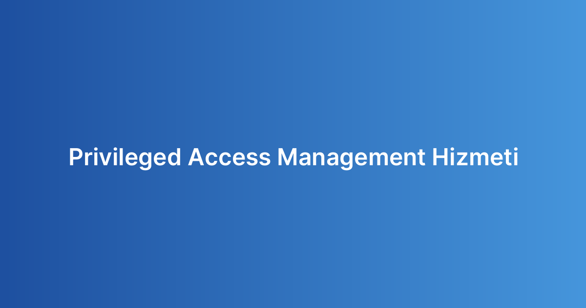 Privileged Access Management Hizmeti