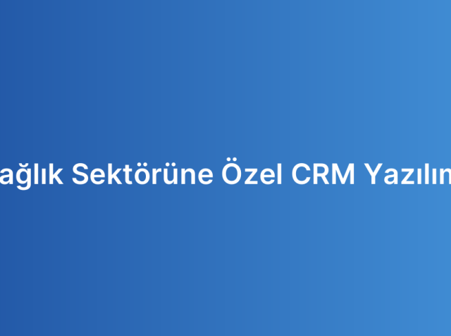 Sağlık Sektörüne Özel CRM Yazılımı