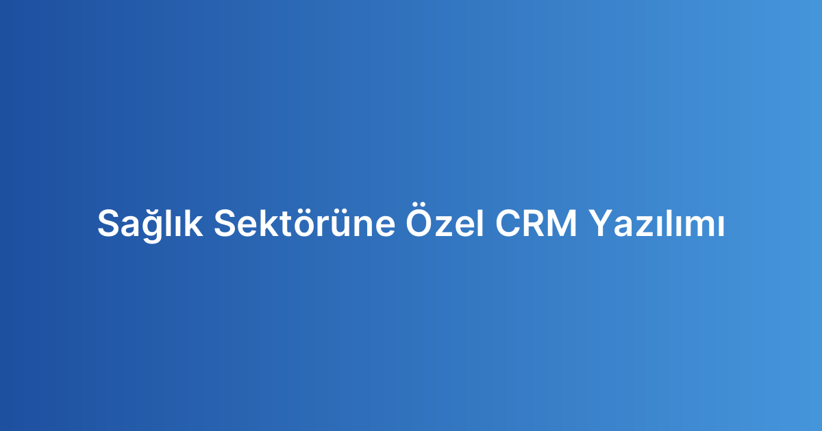 Sağlık Sektörüne Özel CRM Yazılımı