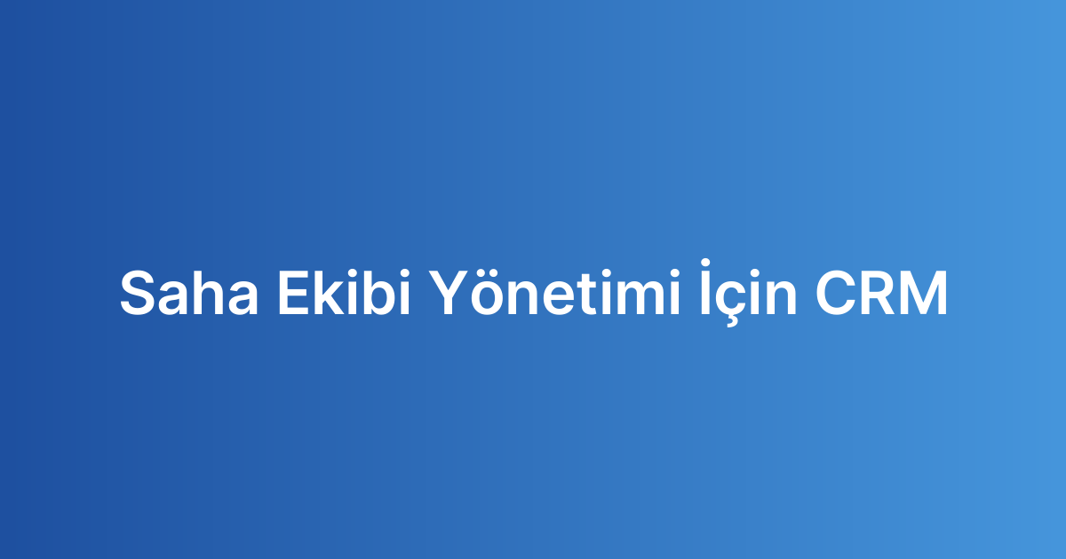 Saha Ekibi Yönetimi İçin CRM