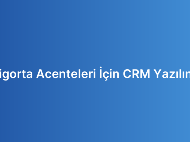 Sigorta Acenteleri İçin CRM Yazılımı