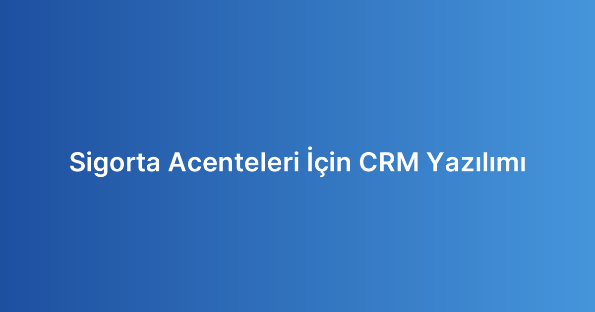 Sigorta Acenteleri İçin CRM Yazılımı