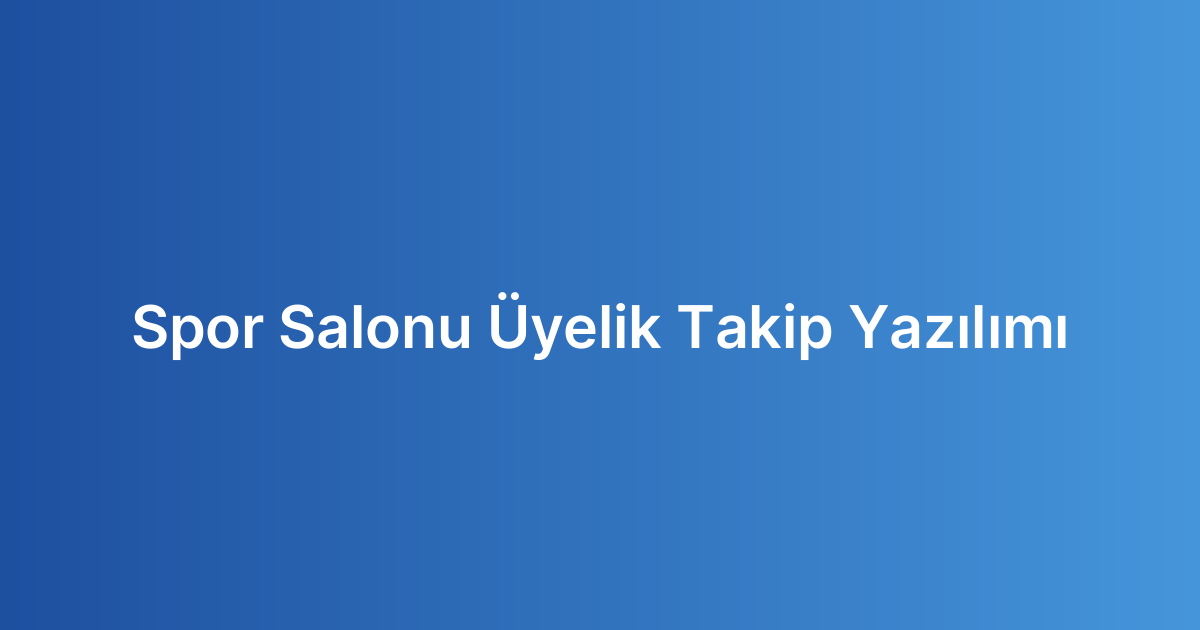 Spor Salonu Üyelik Takip Yazılımı