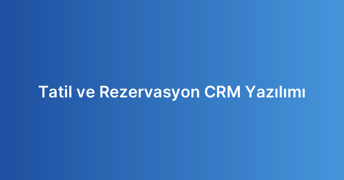 Tatil ve Rezervasyon CRM Yazılımı