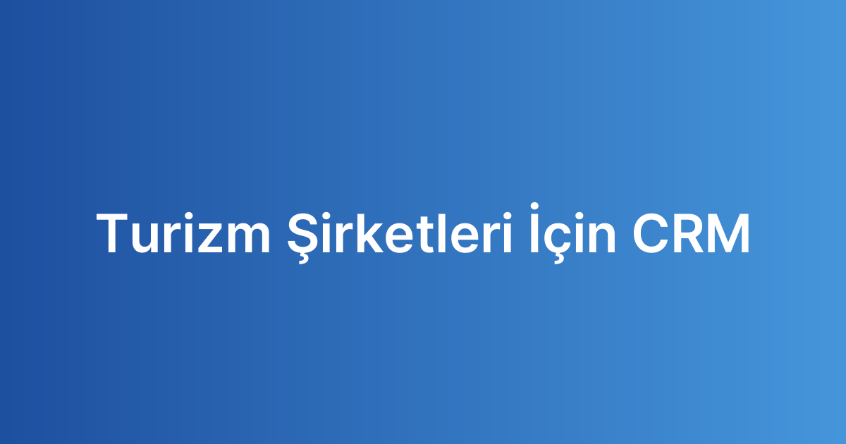 Turizm Şirketleri İçin CRM