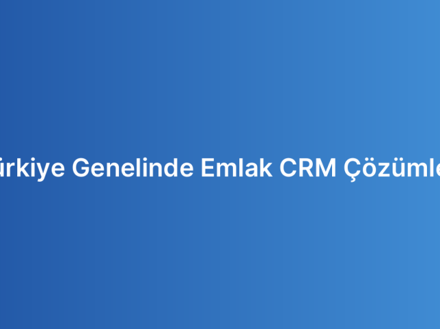 Türkiye Genelinde Emlak CRM Çözümleri