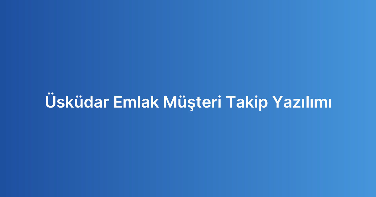 Üsküdar Emlak Müşteri Takip Yazılımı