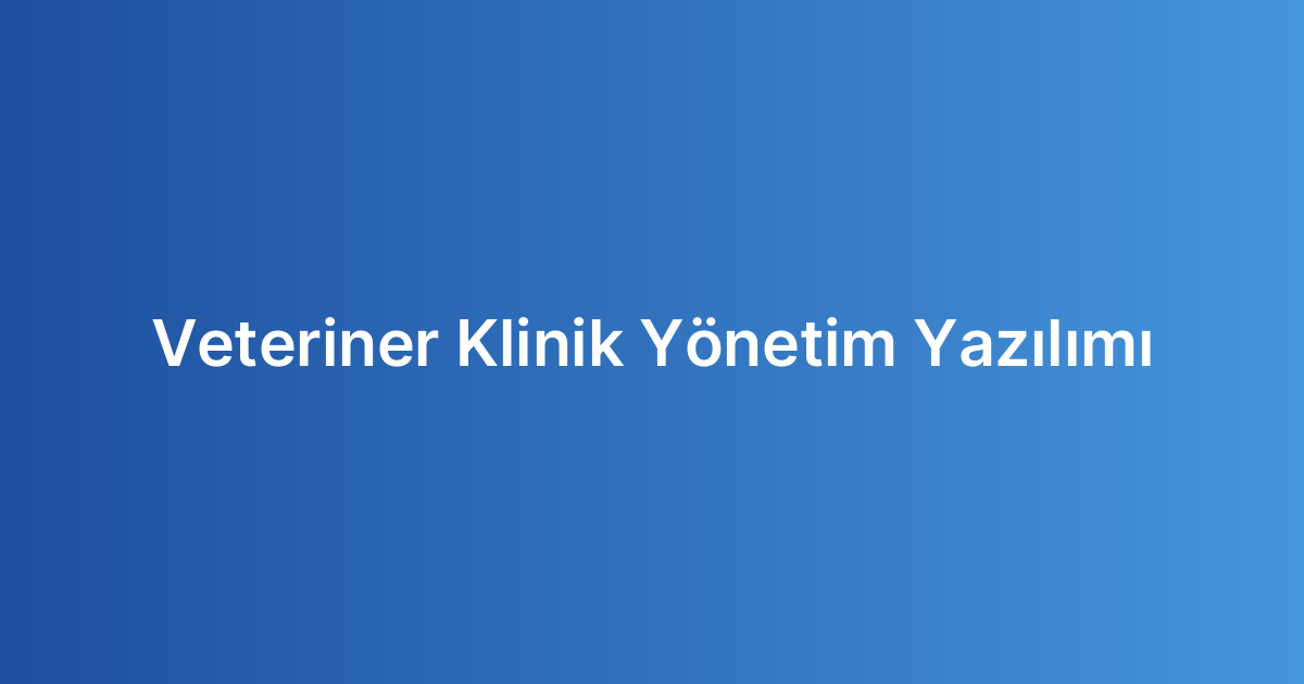 Veteriner Klinik Yönetim Yazılımı