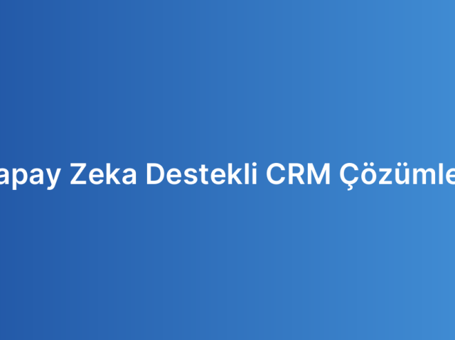 Yapay Zeka Destekli CRM Çözümleri