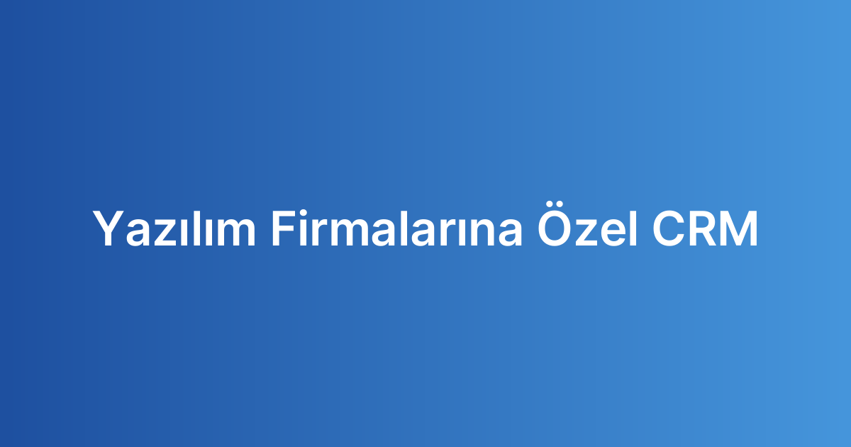 Yazılım Firmalarına Özel CRM