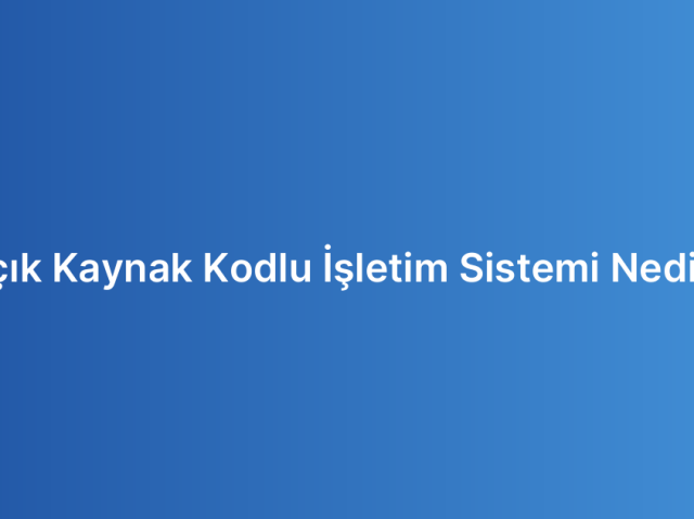 Açık Kaynak Kodlu İşletim Sistemi Nedir?