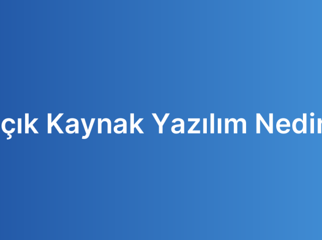 Açık Kaynak Yazılım Nedir?