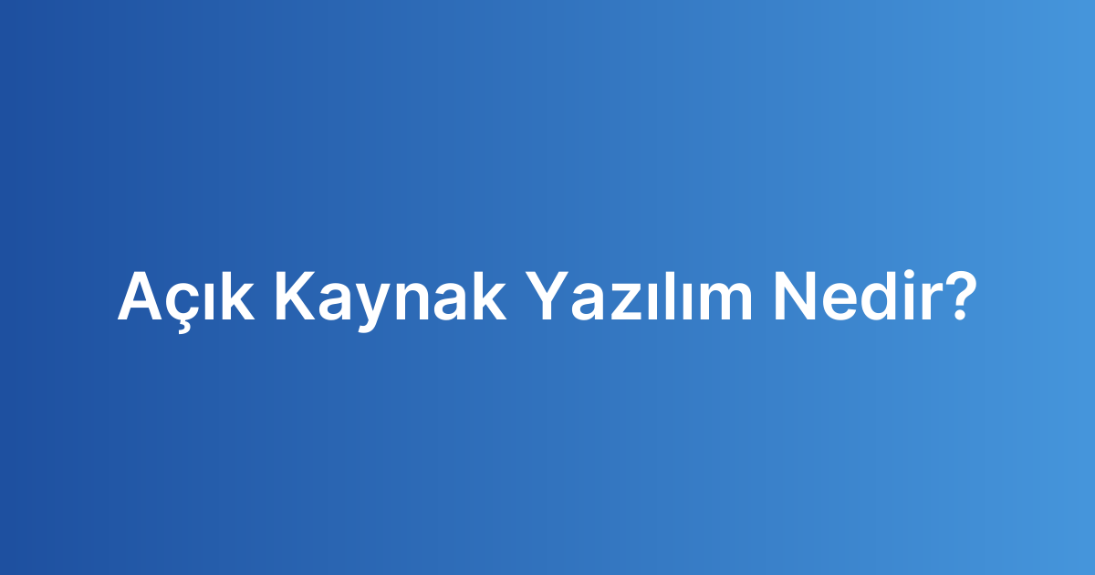Açık Kaynak Yazılım Nedir? Açık Kaynak Yazılım Nedir?