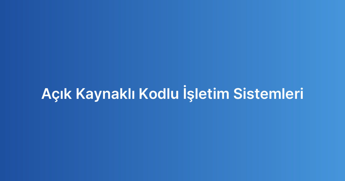 Açık Kaynaklı Kodlu İşletim Sistemleri