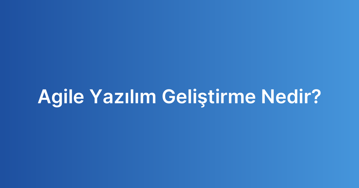 Agile Yazılım Geliştirme Nedir?