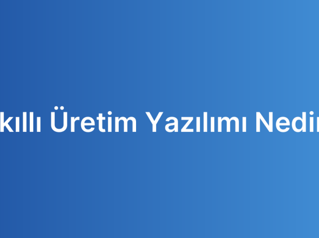 Akıllı Üretim Yazılımı Nedir?