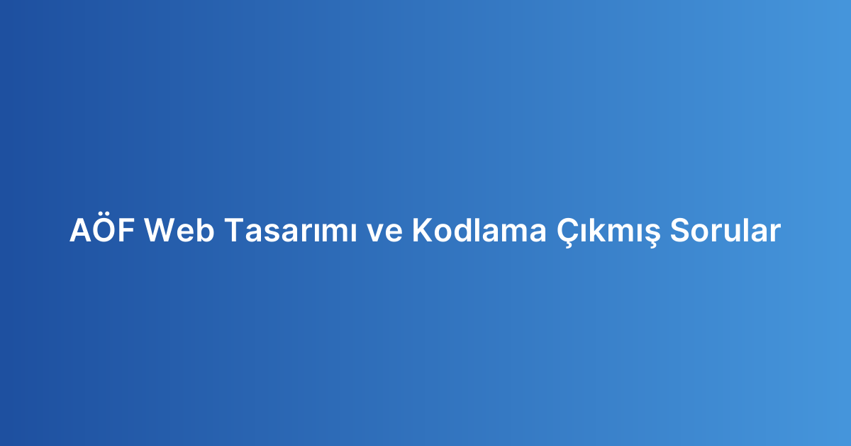 AÖF Web Tasarımı ve Kodlama Çıkmış Sorular