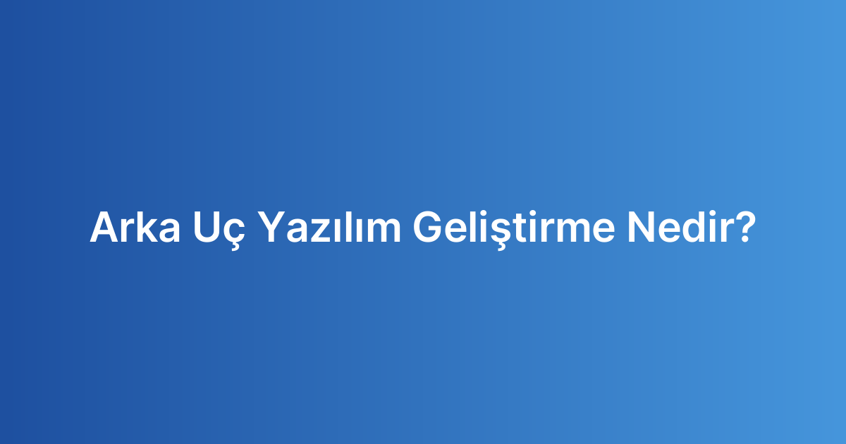 Arka Uç Yazılım Geliştirme Nedir?