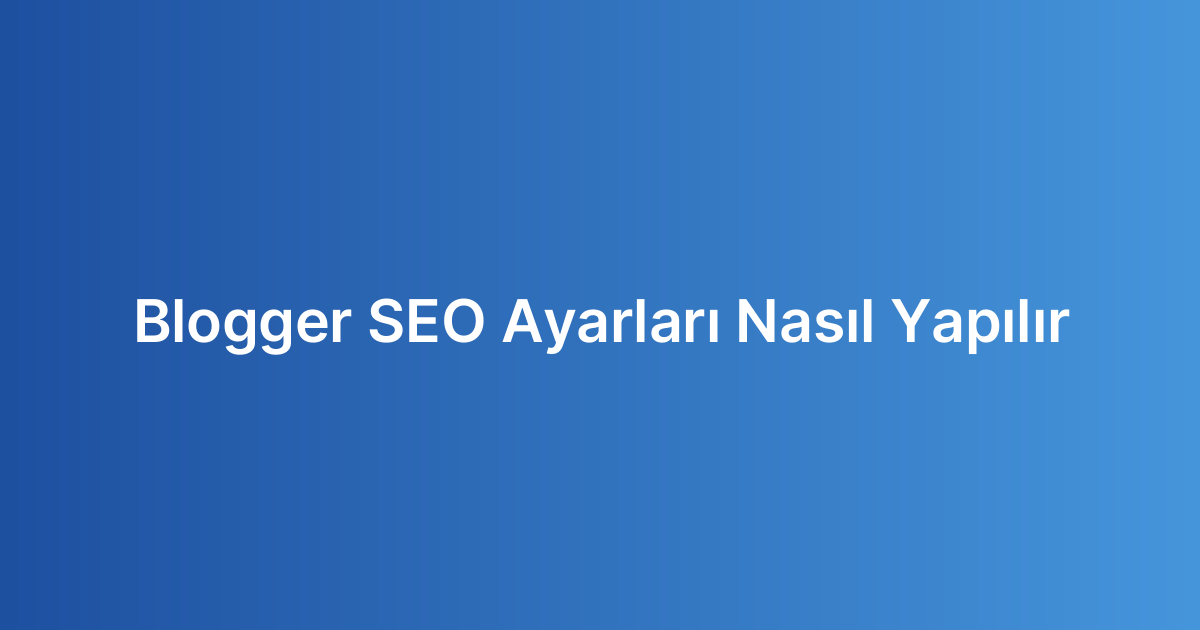 Blogger SEO Ayarları Nasıl Yapılır