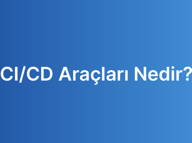 CI/CD Araçları Nedir?