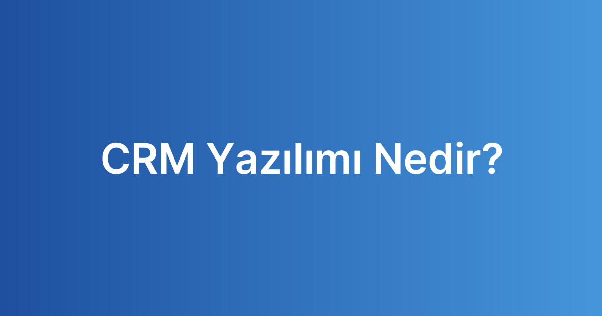 CRM Yazılımı Nedir?