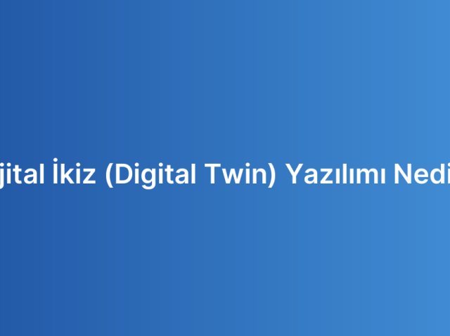 Dijital İkiz (Digital Twin) Yazılımı Nedir?