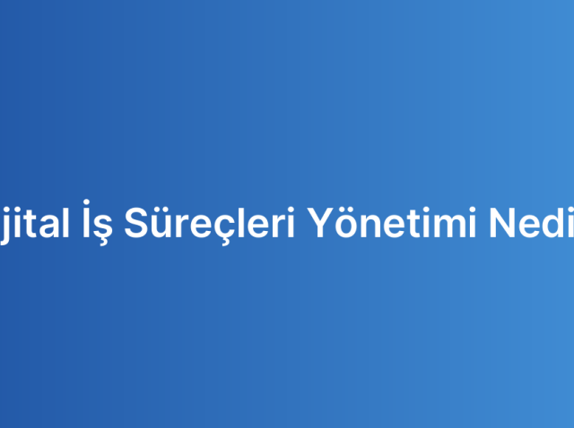 Dijital İş Süreçleri Yönetimi Nedir?