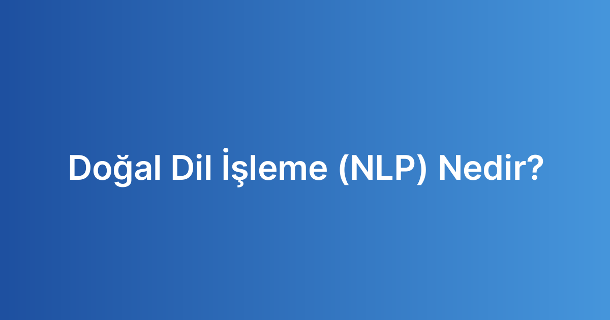 Doğal Dil İşleme (NLP) Nedir?