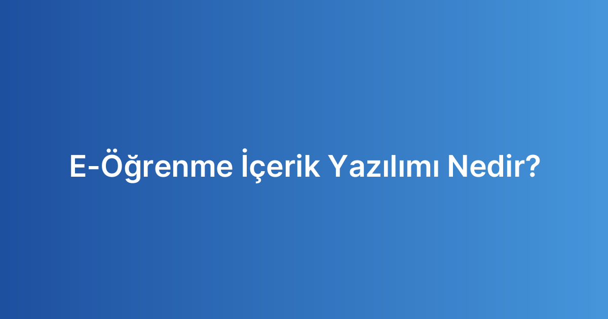 E-Öğrenme İçerik Yazılımı Nedir?