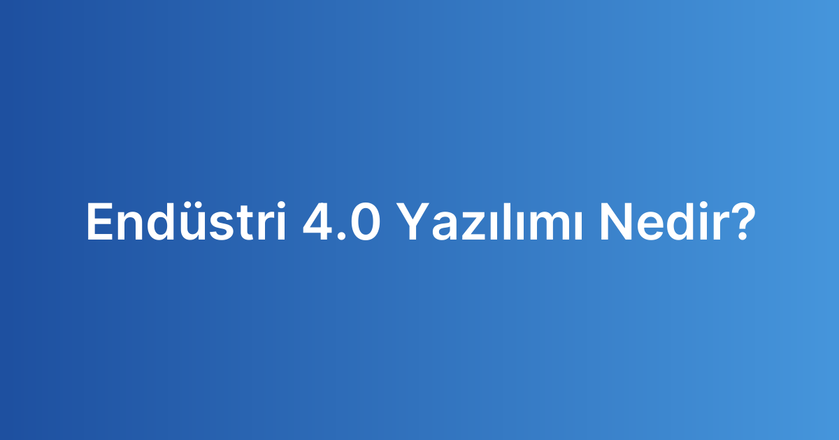 Endüstri 4.0 Yazılımı Nedir?