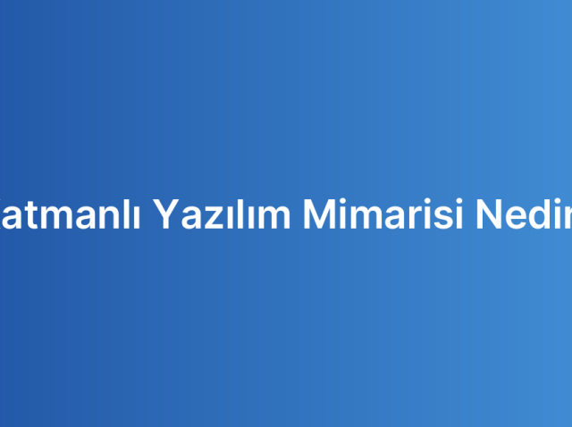 Katmanlı Yazılım Mimarisi Nedir?