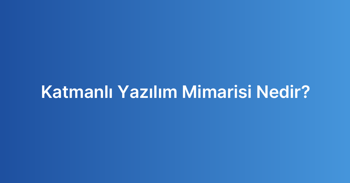 Katmanlı Yazılım Mimarisi Nedir?