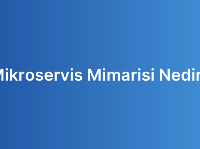 Mikroservis Mimarisi Nedir?