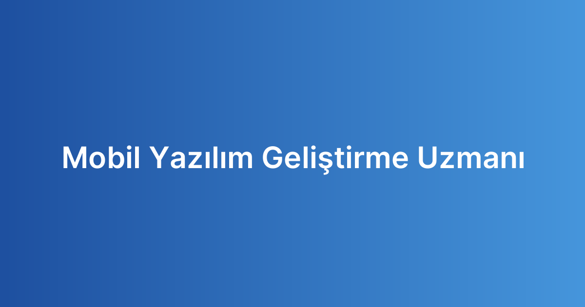 Mobil Yazılım Geliştirme Uzmanı
