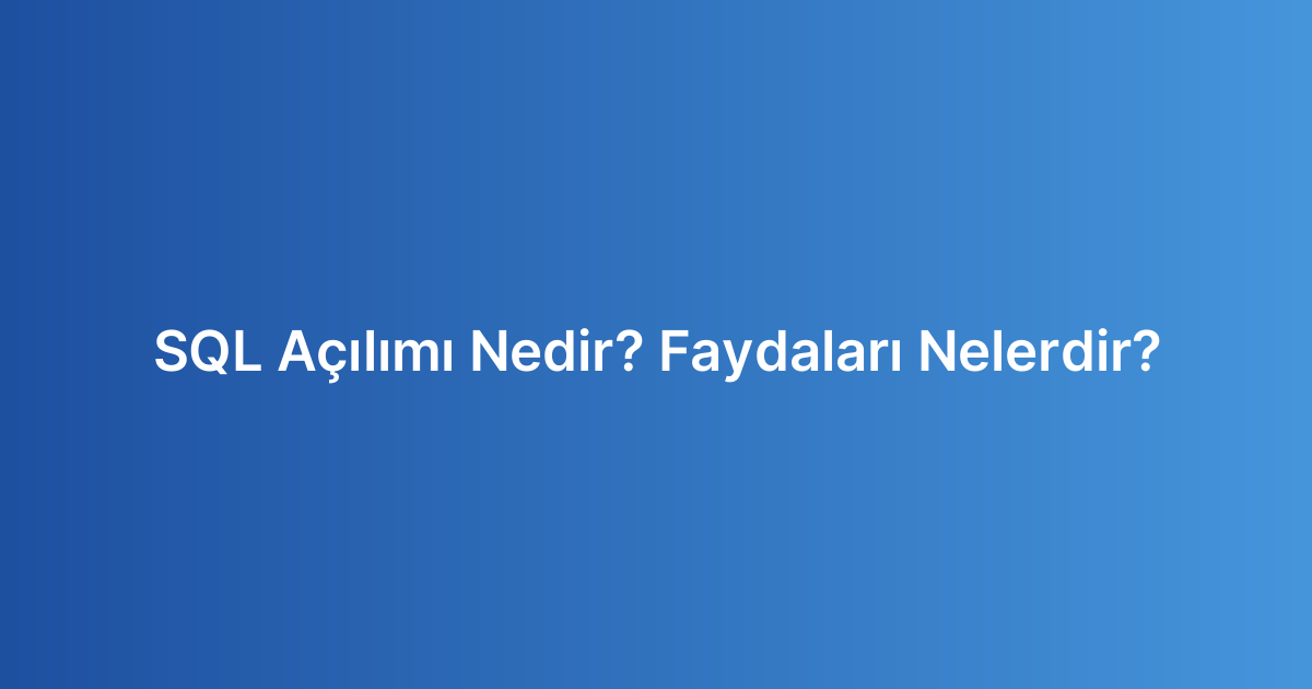 SQL Açılımı Nedir? Faydaları Nelerdir?