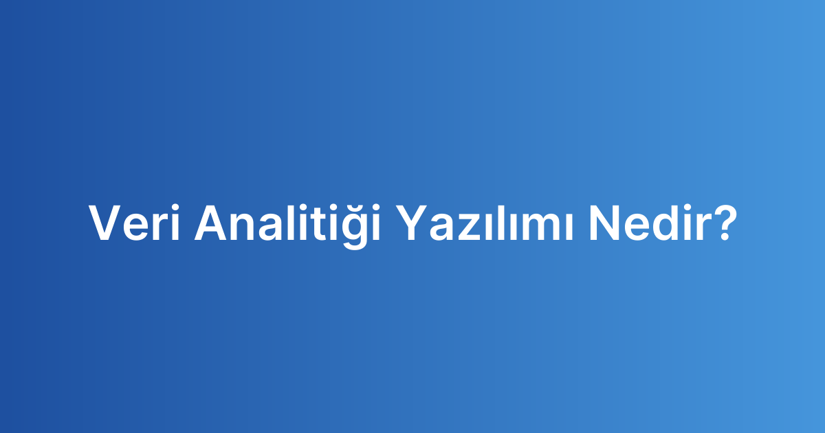 Veri Analitiği Yazılımı Nedir?
