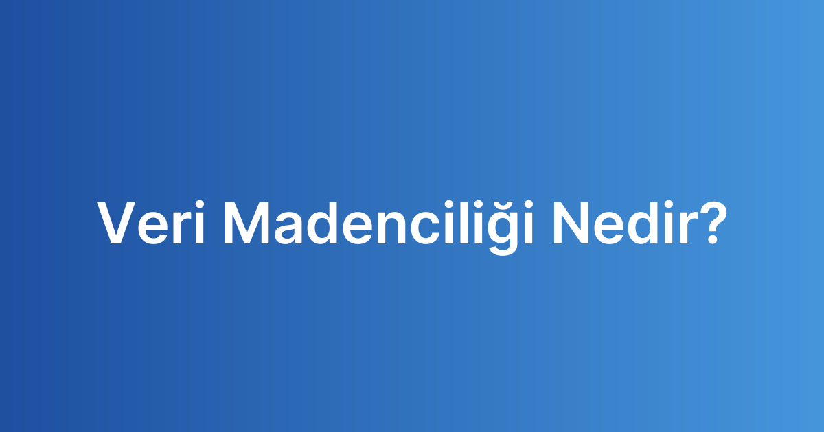 Veri Madenciliği Nedir?