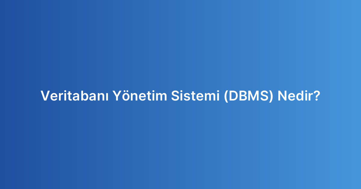 Veritabanı Yönetim Sistemi (DBMS) Nedir?