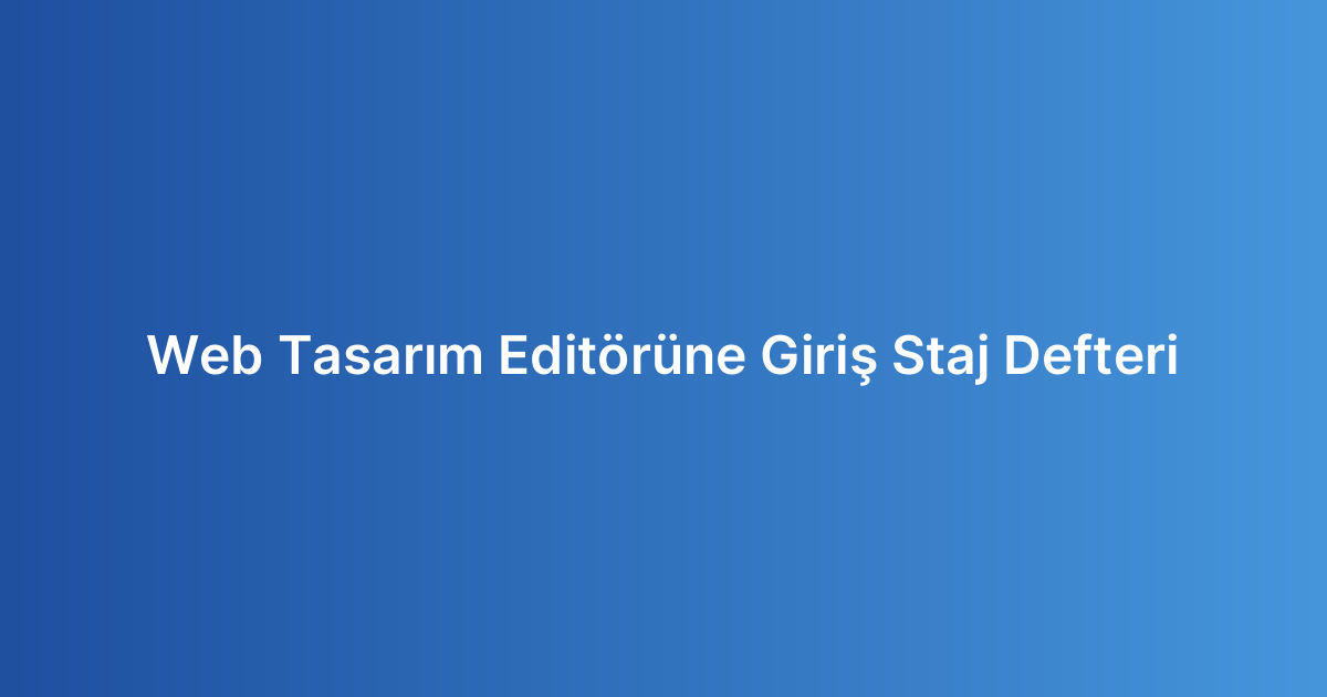 Web Tasarım Editörüne Giriş Staj Defteri
