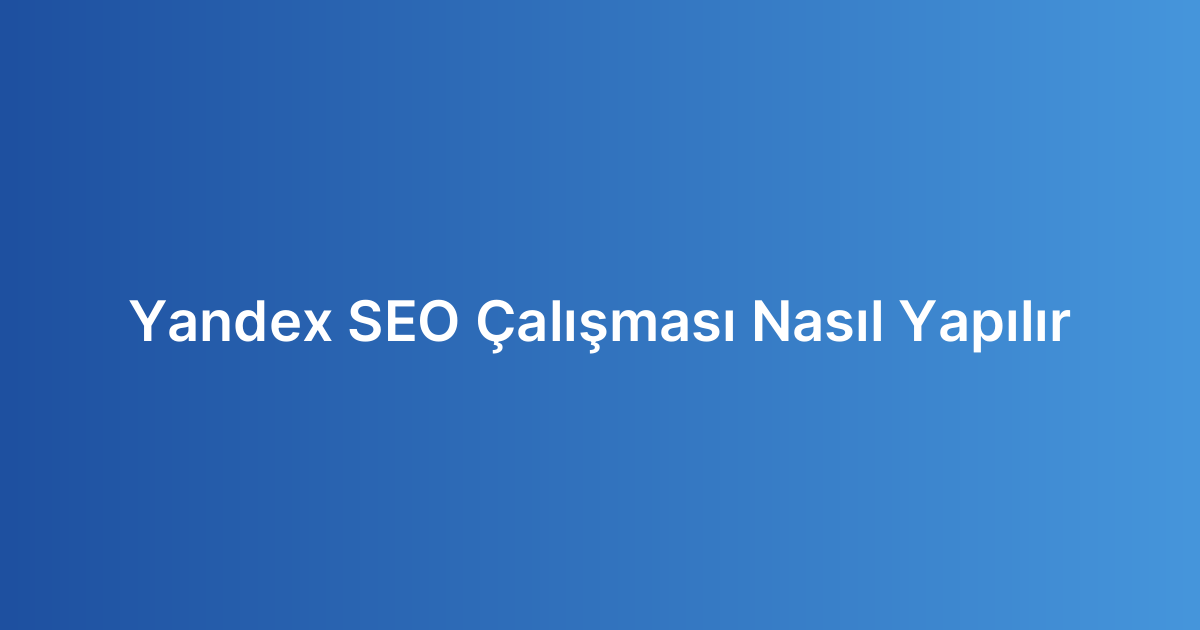 Yandex SEO Çalışması Nasıl Yapılır