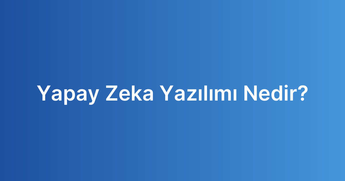Yapay Zeka Yazılımı Nedir?