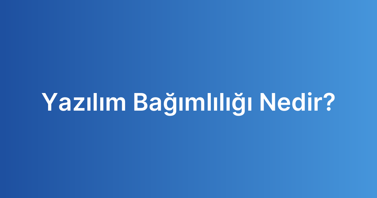 Yazılım Bağımlılığı Nedir?
